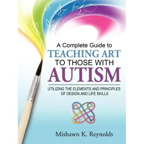 A Complete Guide to Teaching Art to Those with Autism: Utilizing the Elements and Principles of Design and Life Skills