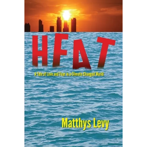 Heat: A Tale of Love and Fear in a Climate-Changed World: A Tale of Love, Fear