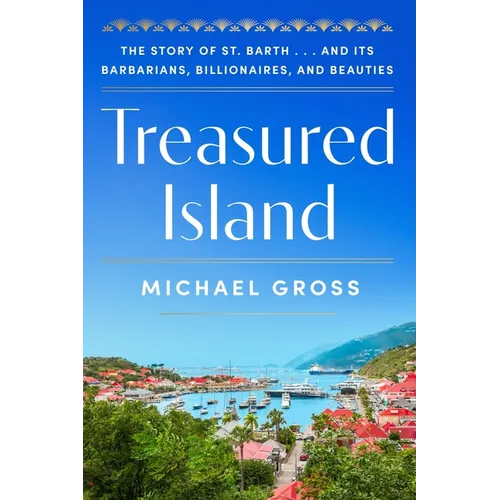 Treasured Island: The Story of St. Barth . . . and Its Barbarians, Billionaires, and Beauties