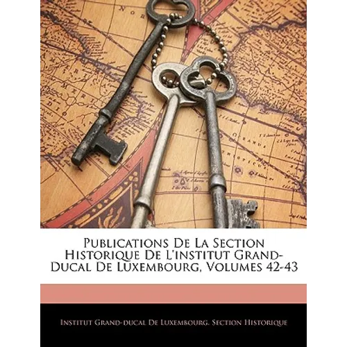 Publications De La Section Historique De L'institut Grand-Ducal De Luxembourg, Volumes 42-43