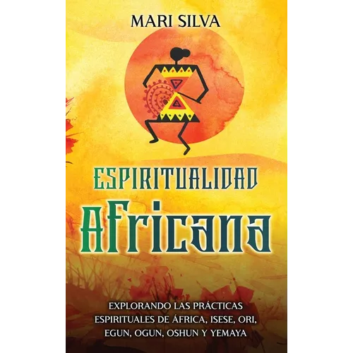Espiritualidad africana: Explorando las prácticas espirituales de África, Isese, Ori, Egun, Ogun, Oshun y Yemaya