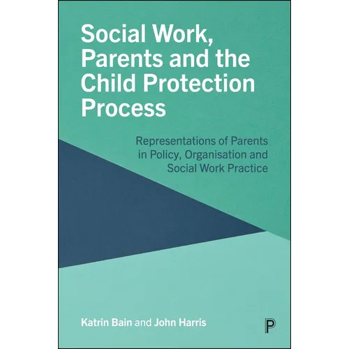 Social Work, Parents and the Child Protection Process: Representations of Parents in Policy, Organisation and Social Work Practice