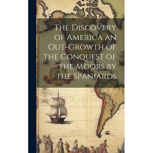 The Discovery of America an Out-growth of the Conquest of the Moors by the Spaniards