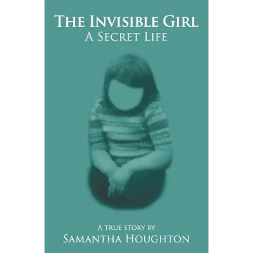 The Invisible Girl A Secret Life: A True Story