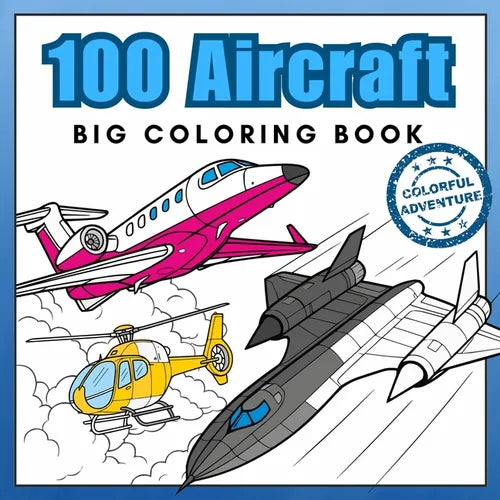 100 Aircraft Big Coloring Book: Airplanes, Jet Fighters, Helicopters & More! Realistic Coloring Pages best for Aviation Lovers