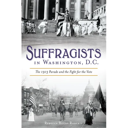 Suffragists in Washington, DC: The 1913 Parade and the Fight for the Vote