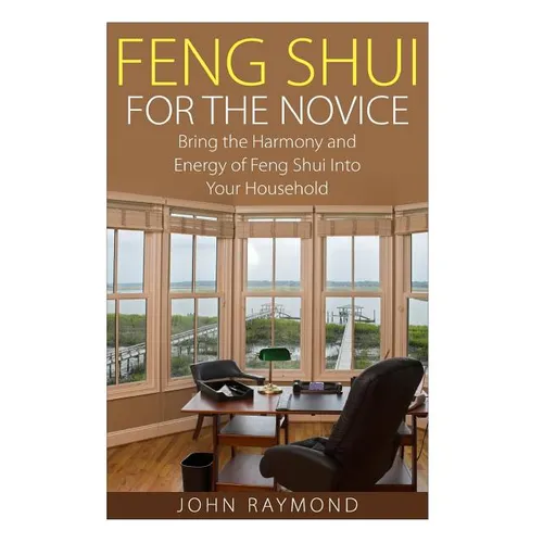 Feng Shui: Feng Shui for The Novice: Bring the Harmony and Energy of Feng Shui Into Your Household! (Feng Shui, Feng Shui Your Life, Feng Shui Bedroom