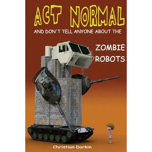 Act Normal And Don't Tell Anyone About The Zombie Robots: Read it yourself chapter book for ages 6+