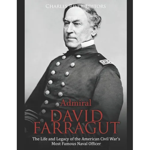 Admiral David Farragut: The Life and Legacy of the American Civil War's Most Famous Naval Officer