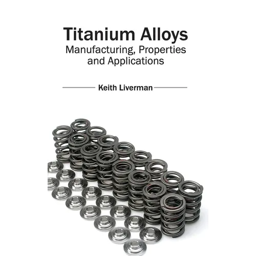 Titanium Alloys: Manufacturing, Properties and Applications