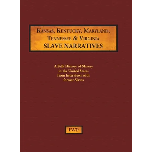 Kansas, Kentucky, Maryland, Tennessee & Virginia Slave Narratives: A Folk History of Slavery in the United States from Interviews with Former Slaves