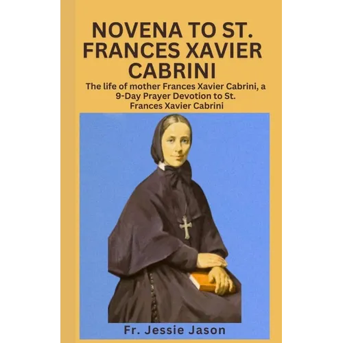 Novena to St. Frances Xavier Cabrininovena to St. Frances Xavier Cabrini: The life of mother Frances Xavier Cabrini, a 9 Day Prayer Devotion to St. Fr