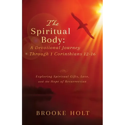 The Spiritual Body: Exploring Spiritual Gifts, Love, and the Hope of Resurrection