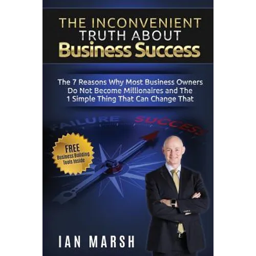 The Inconvenient Truth About Business Success: The 7 Reasons Why Most Business Owners Do Not Become Millionaires and the 1 Simple Thing That Can Chang