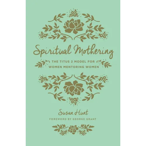 Spiritual Mothering: The Titus 2 Model for Women Mentoring Women (Redesign)