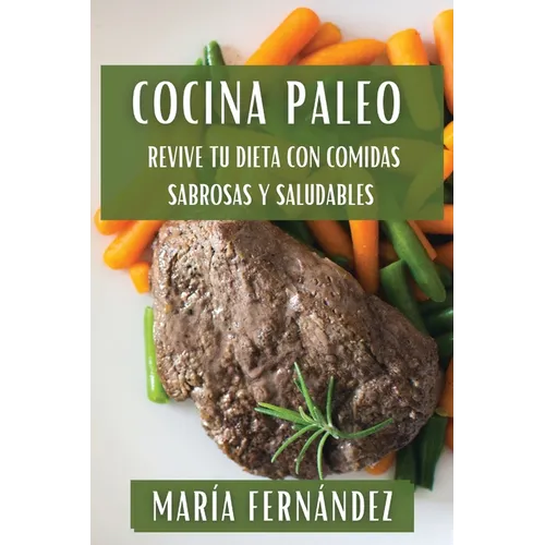 Cocina Paleo: Revive Tu Dieta con Comidas Sabrosas y Saludables