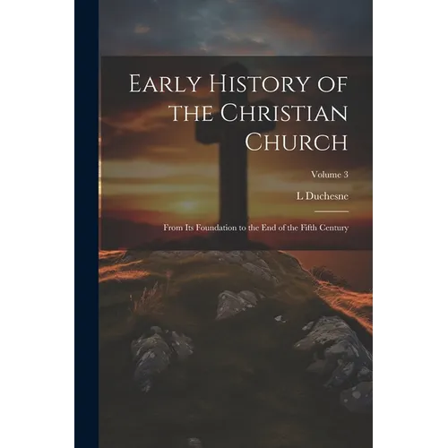 Early History of the Christian Church: From its Foundation to the end of the Fifth Century; Volume 3
