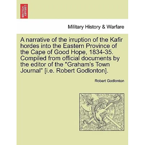 A Narrative of the Irruption of the Kafir Hordes Into the Eastern Province of the Cape of Good Hope, 1834-35. Compiled from Official Documents by the