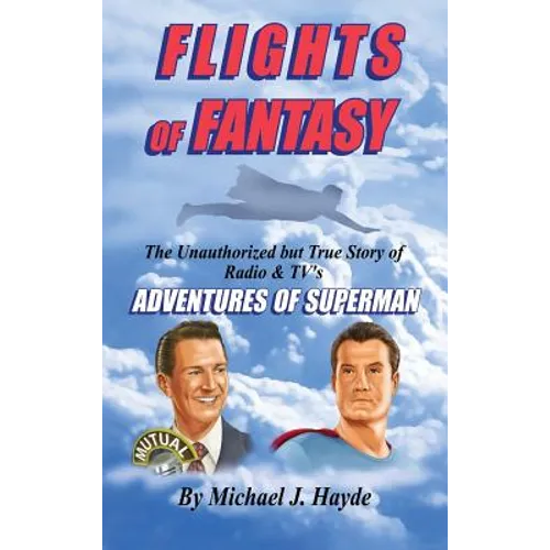 Flights of Fantasy: The Unauthorized But True Story of Radio & TV's "Adventures of Superman"