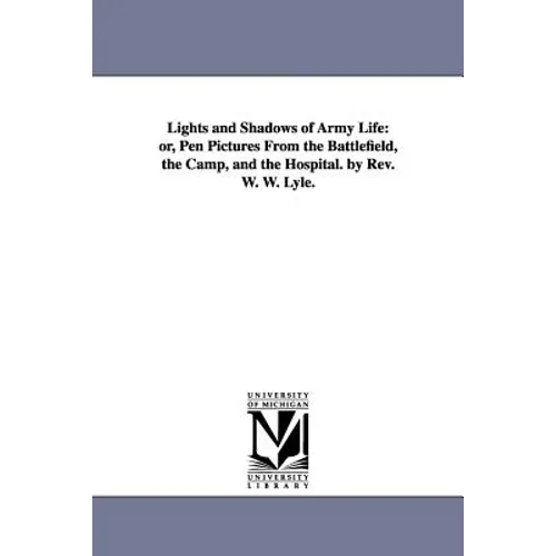 Lights and Shadows of Army Life: or, Pen Pictures From the Battlefield, the Camp, and the Hospital. by Rev. W. W. Lyle.