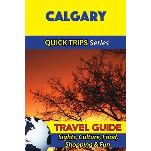 Calgary Travel Guide (Quick Trips Series): Sights, Culture, Food, Shopping & Fun