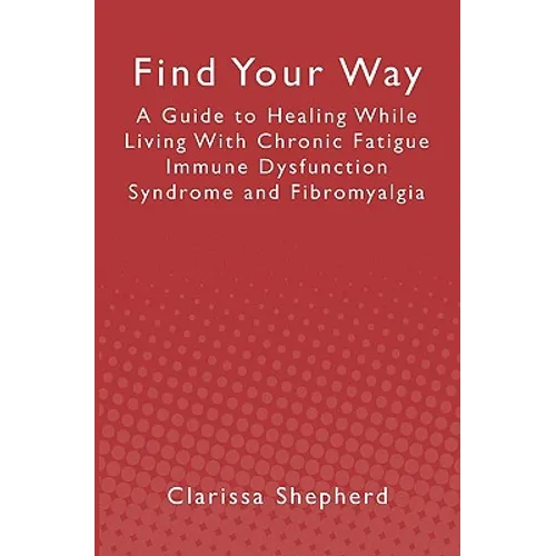 Find Your Way: A Guide to Healing While Living With Chronic Fatigue Immune Dysfunction Syndrome and Fibromyalgia