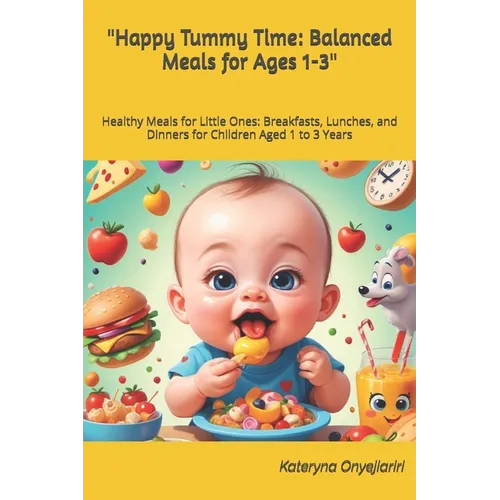 "Happy Tummy Time: Balanced Meals for Ages 1-3" Healthy Meals for Little Ones: Breakfasts, Lunches, and Dinners for Children Aged 1 to 3 Years