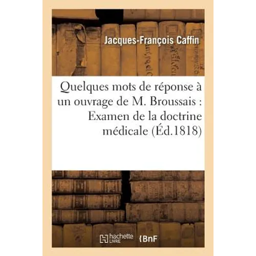 Quelques Mots de Réponse À Un Ouvrage de M. Broussais Ayant Pour Titre Examen: de la Doctrine Médicale Généralement Adoptée