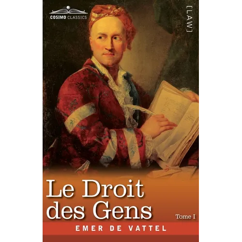 Le Droit des Gens, Tome I (en Trois Tomes): Les Principes de la Loi Naturelle Appliqués à la Conduite et aux Affaires des Nations et des Souverains -