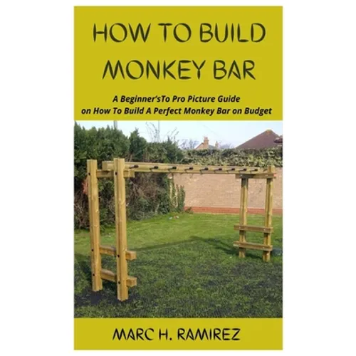 How to Build Monkey Bar: A Beginner'sTo Pro Picture Guide on How To Build A Perfect Monkey Bar on Budget