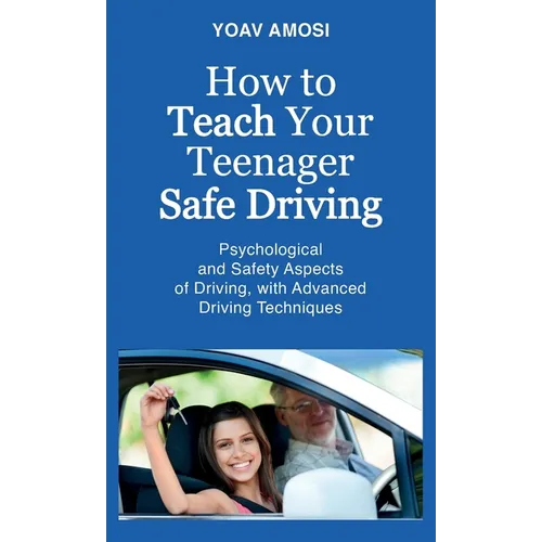 How to Teach Your Teenager Safe Driving, Psychological and Safety Aspects of Driving, with Advanced Driving Techniques