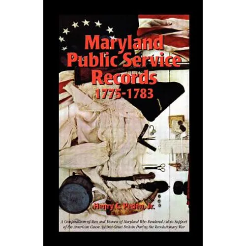 Maryland Public Service Records, 1775-1783: A Compendium of Men and Women of Maryland Who Rendered Aid in Support of the American Cause Against Great