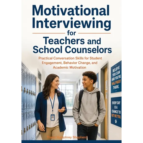 Motivational Interviewing for Teachers and School Counselors: Practical Conversation Skills for Student Engagement, Behavior Change, and Academic Moti