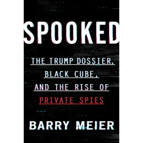 Spooked: The Trump Dossier, Black Cube, and the Rise of Private Spies