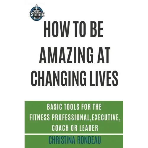 How to be amazing at changing lives: Basic tools for the fitness professional, executive, coach or leader