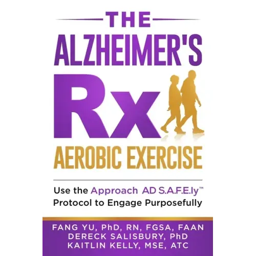 The Alzheimer's Rx: Aerobic Exercise: Use the Approach AD S.A.F.E.ly(TM) Protocol to Engage Purposefully