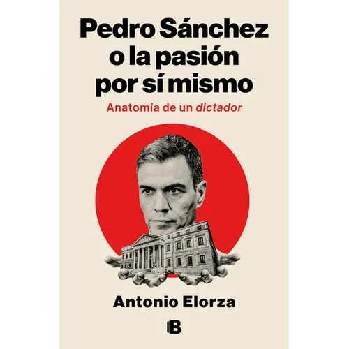Pedro Sánchez, O La Pasión Por Sí Mismo / Pedro Sanchez or His Self-Love: Anatomy of a Dictator
