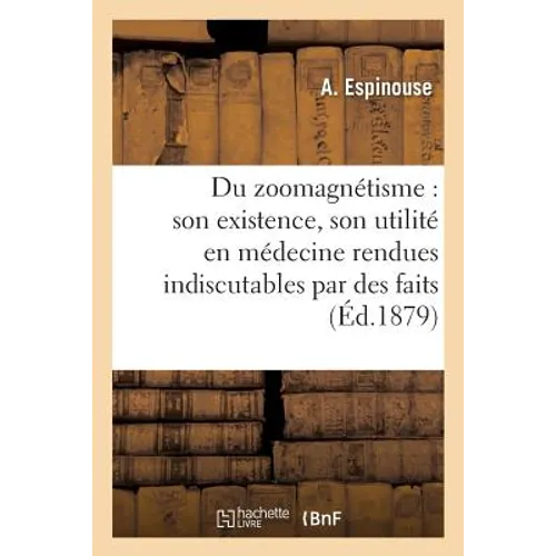 Du Zoomagnétisme: Son Existence, Son Utilité En Médecine Rendues Indiscutables Par Des Faits