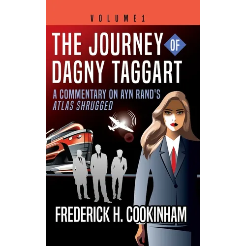The Journey of Dagny Taggart: A Commentary on Ayn Rand's Atlas Shrugged: Volume 1