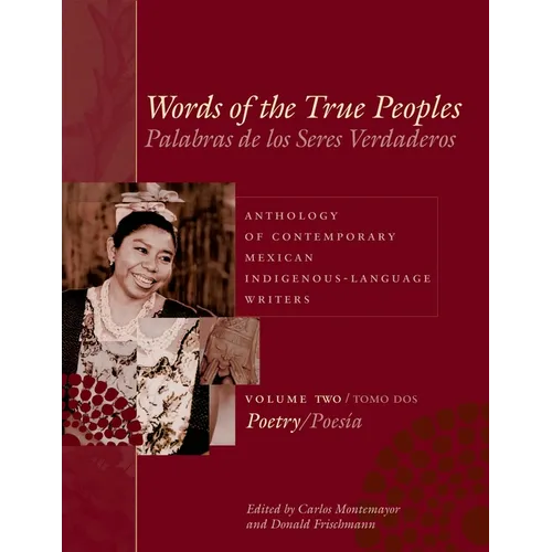 Words of the True Peoples/Palabras de Los Seres Verdaderos: Anthology of Contemporary Mexican Indigenous-Language Writers/Antología de Escritores Actu