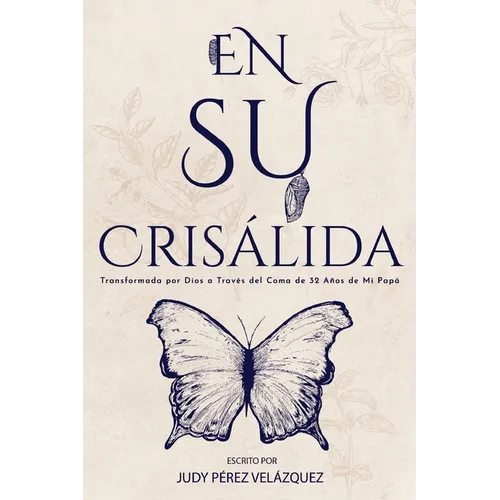 En Su Crisálida: Transformada por Dios a Través del Coma de 32 Años de Mi Papá