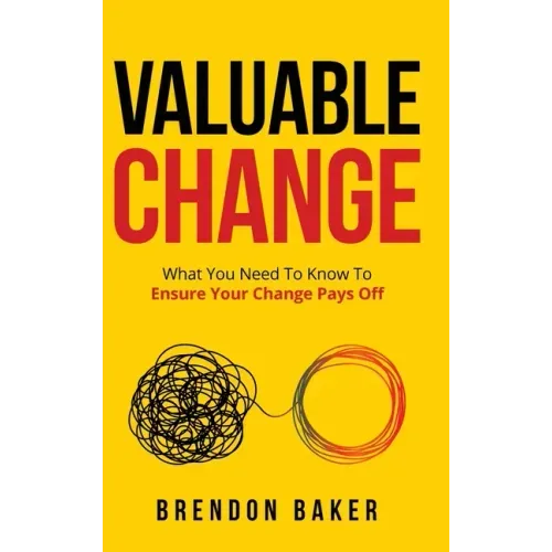 Valuable Change: What You Need to Know to Ensure Your Change Pays Off