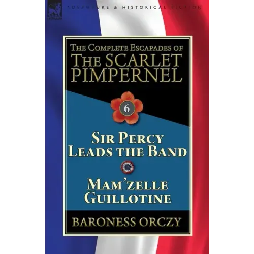 The Complete Escapades of the Scarlet Pimpernel: Volume 6-Sir Percy Leads the Band & Mam'zelle Guillotine