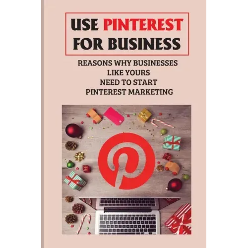 Use Pinterest For Business: Reasons Why Businesses Like Yours Need To Start Pinterest Marketing: Generate Engagement Online
