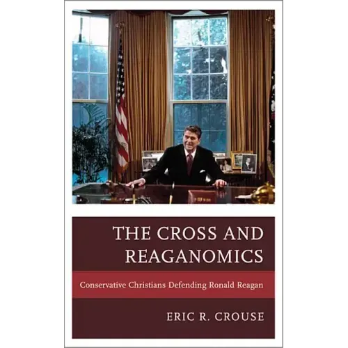 The Cross and Reaganomics: Conservative Christians Defending Ronald Reagan