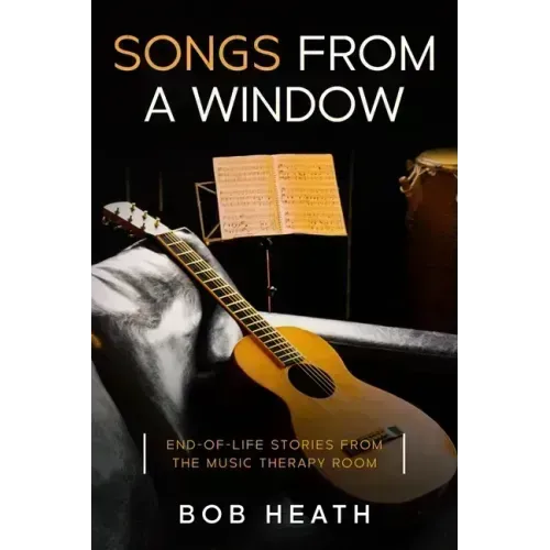 Songs from a Window: End-of-Life Stories from the Music Therapy Room