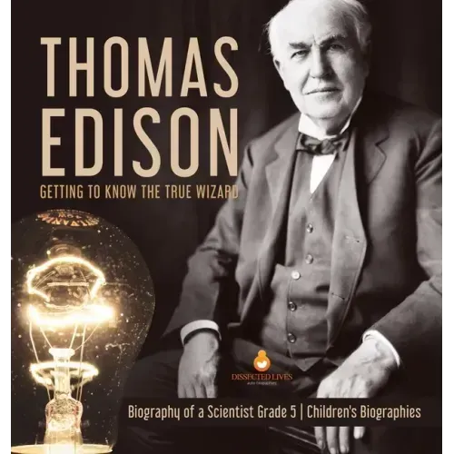 Thomas Edison: Getting to Know the True Wizard Biography of a Scientist Grade 5 Children's Biographies