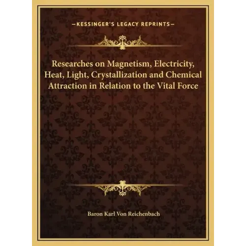 Researches on Magnetism, Electricity, Heat, Light, Crystallization and Chemical Attraction in Relation to the Vital Force