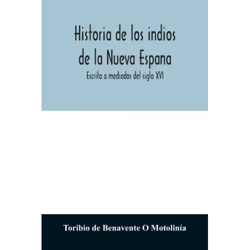 Historia de los indios de la Nueva Espana: Escrita a mediados del siglo XVI