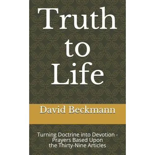 Truth to Life: Turning Doctrine into Devotion - Prayers Based Upon the Thirty-Nine Articles